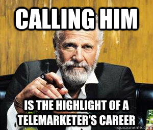 calling him is the highlight of a telemarketer's career  - calling him is the highlight of a telemarketer's career   A Most Interesting Man