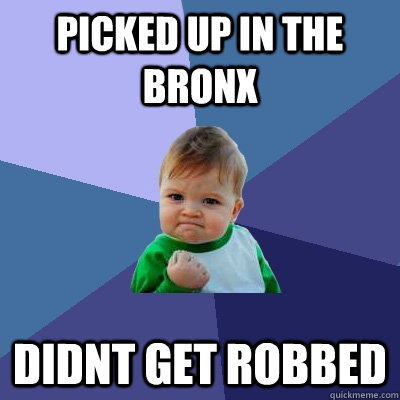 picked up in the  bronx didnt get robbed  Success Kid