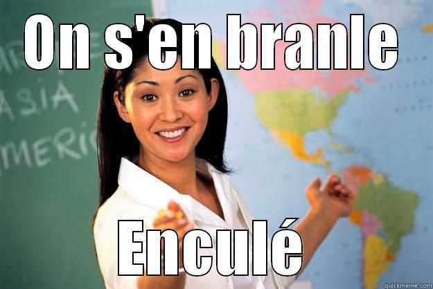 ON S'EN BRANLE ENCULÉ Unhelpful High School Teacher