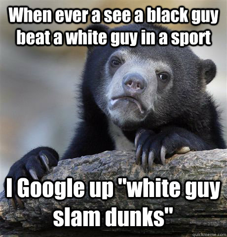 When ever a see a black guy beat a white guy in a sport I Google up 