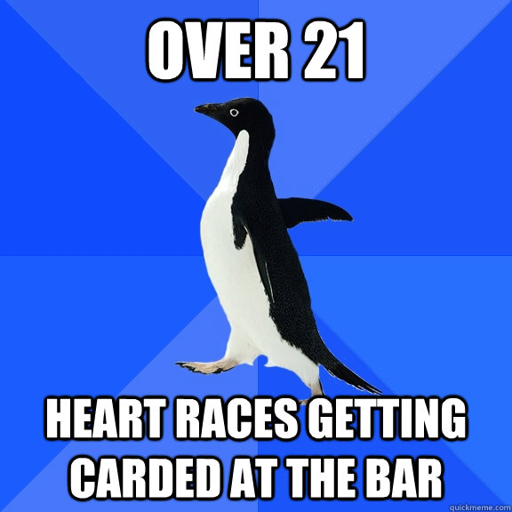 Over 21 Heart races getting carded at the bar  Socially Awkward Penguin