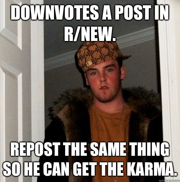 Downvotes a post in r/new. Repost the same thing so he can get the karma. - Downvotes a post in r/new. Repost the same thing so he can get the karma.  Scumbag Steve