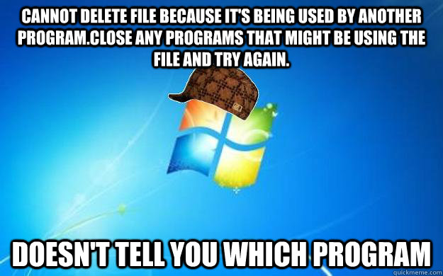 Cannot delete file because it's being used by another program.Close any programs that might be using the file and try again. Doesn't tell you which program   Scumbag windows
