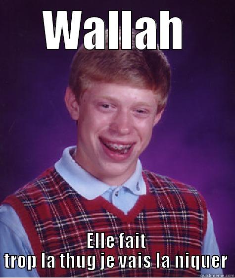 WALLAH ELLE FAIT TROP LA THUG JE VAIS LA NIQUER Bad Luck Brian