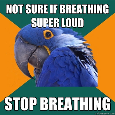 not sure if breathing super loud stop breathing - not sure if breathing super loud stop breathing  Paranoid Parrot