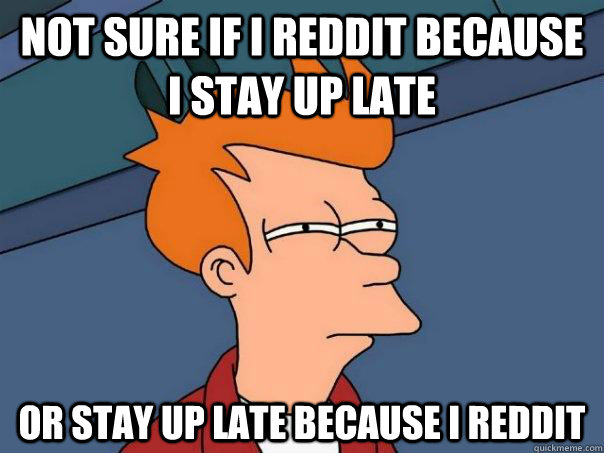 not sure if I Reddit because I stay up late or stay up late because I Reddit - not sure if I Reddit because I stay up late or stay up late because I Reddit  Futurama Fry