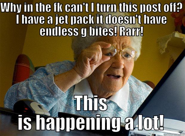 WHY IN THE FK CAN'T I TURN THIS POST OFF? I HAVE A JET PACK IT DOESN'T HAVE ENDLESS G BITES! RARR! THIS IS HAPPENING A LOT! Grandma finds the Internet