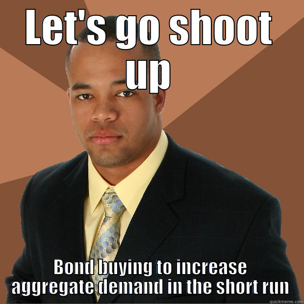 LET'S GO SHOOT UP BOND BUYING TO INCREASE AGGREGATE DEMAND IN THE SHORT RUN Successful Black Man