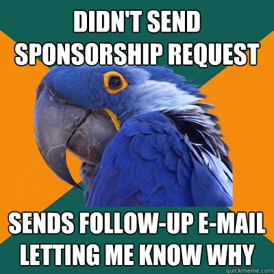 Didn't send sponsorship request sends follow-up e-mail letting me know why - Didn't send sponsorship request sends follow-up e-mail letting me know why  Paranoid Parrot