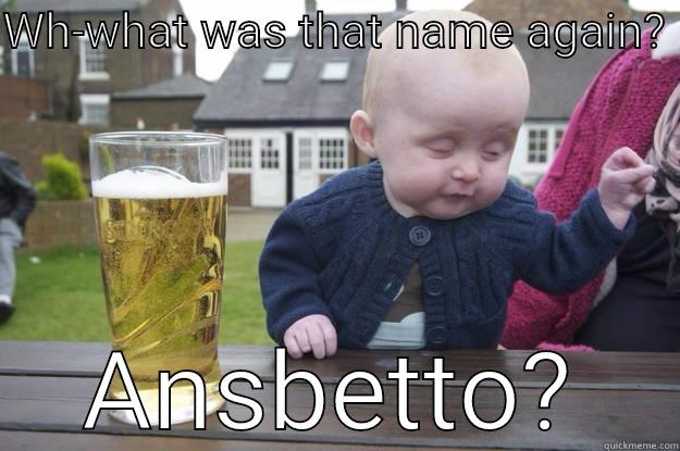 WH-WHAT WAS THAT NAME AGAIN?  ANSBETTO? drunk baby