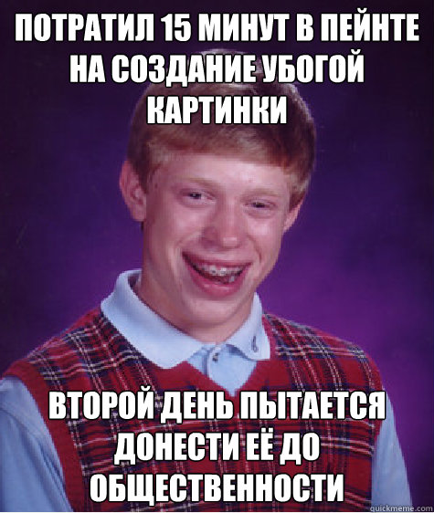 Потратил 15 минут в пейнте на создание убого&  Bad Luck Brian