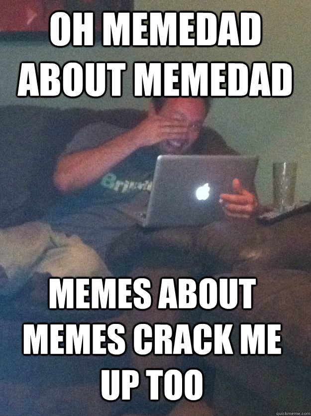 oh memedad about memedad memes about memes crack me up too  MEME DAD