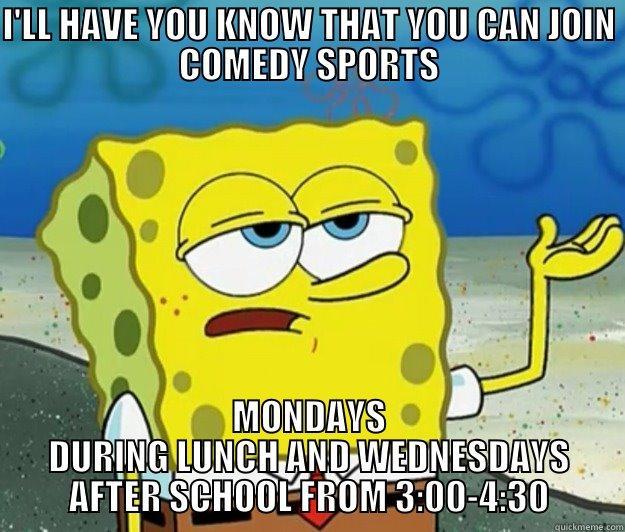 I'LL HAVE YOU KNOW THAT YOU CAN JOIN COMEDY SPORTS MONDAYS DURING LUNCH AND WEDNESDAYS AFTER SCHOOL FROM 3:00-4:30 Tough Spongebob