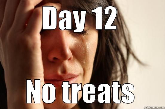 Day 12 no treats - DAY 12 NO TREATS First World Problems