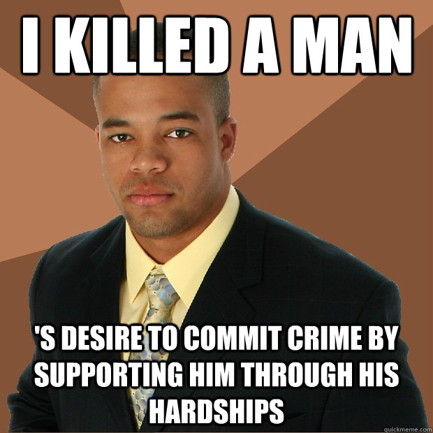 I killed a man 's desire to commit crime by supporting him through his hardships  Successful Black Man