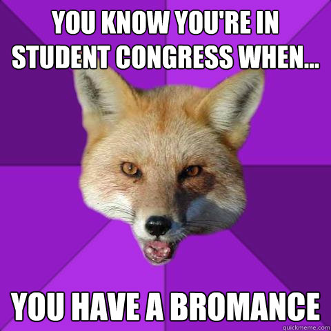 You know you're in student congress when... you have a bromance  Forensics Fox