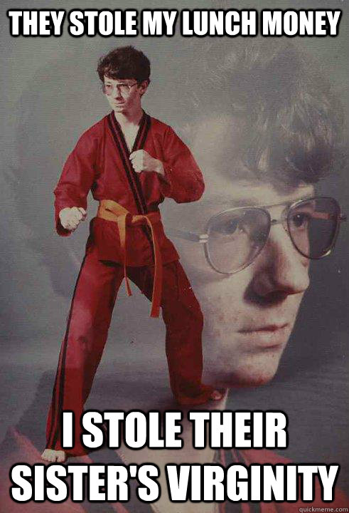 They stole my lunch money I stole their sister's virginity - They stole my lunch money I stole their sister's virginity  Karate Kyle