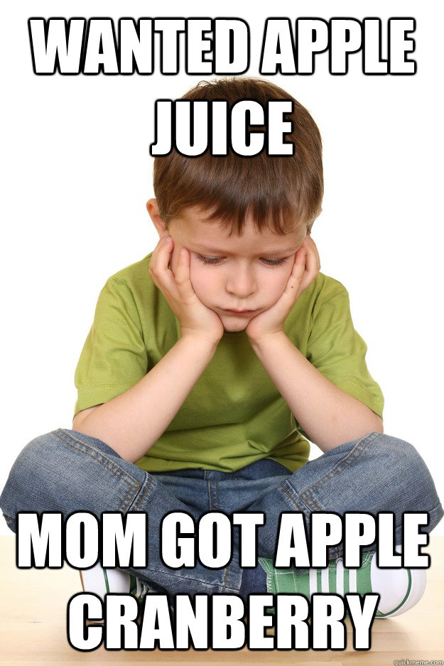 Wanted Apple Juice mom got apple cranberry  First grade problems