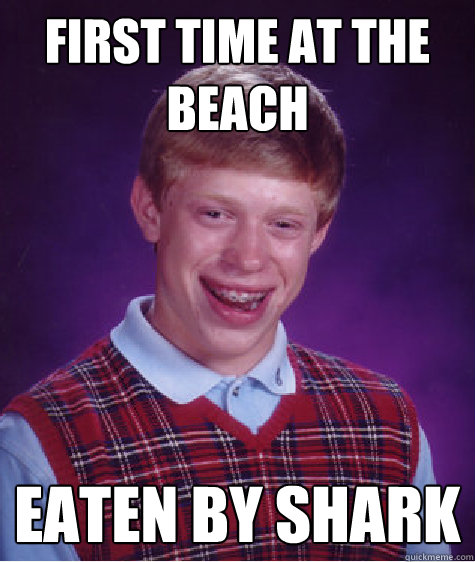 First time at the beach eaten by shark  Bad Luck Brian