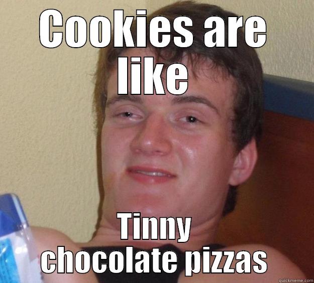 I should sleep.  - COOKIES ARE LIKE TINNY CHOCOLATE PIZZAS 10 Guy