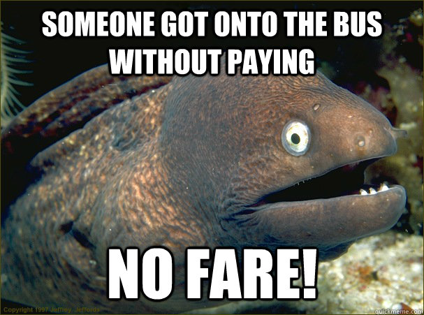 Someone got onto the bus without paying No fare!  Bad Joke Eel