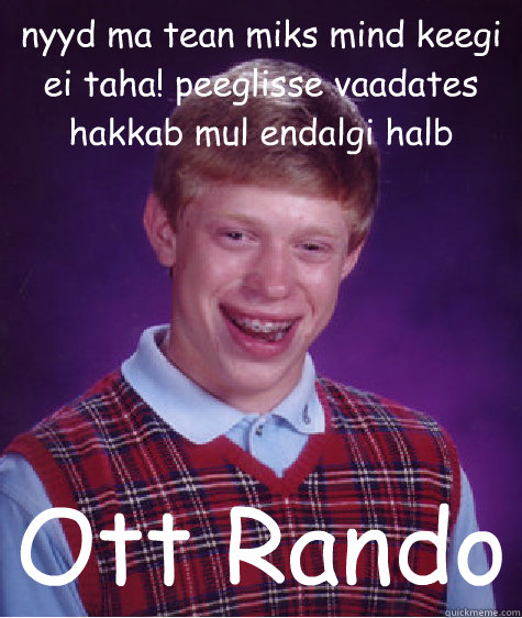 nyyd ma tean miks mind keegi ei taha! peeglisse vaadates hakkab mul endalgi halb Ott Rando   Bad Luck Brian