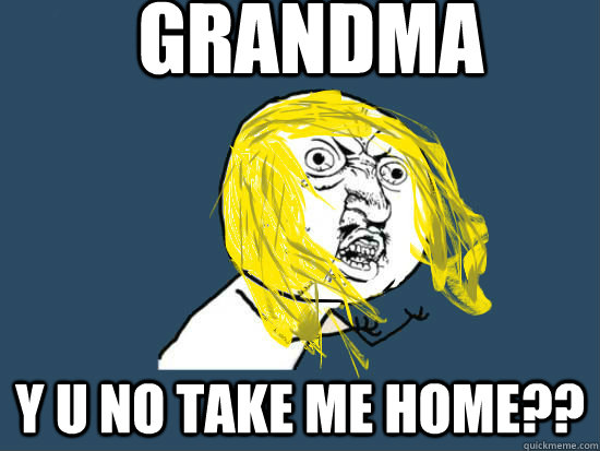 Grandma Y U NO take me home??  Y U NO GUY NIRVANA