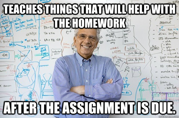 Teaches things that will help with the homework after the assignment is due. - Teaches things that will help with the homework after the assignment is due.  Engineering Professor