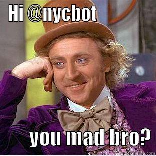 HI @NYCBOT                        YOU MAD BRO? Condescending Wonka