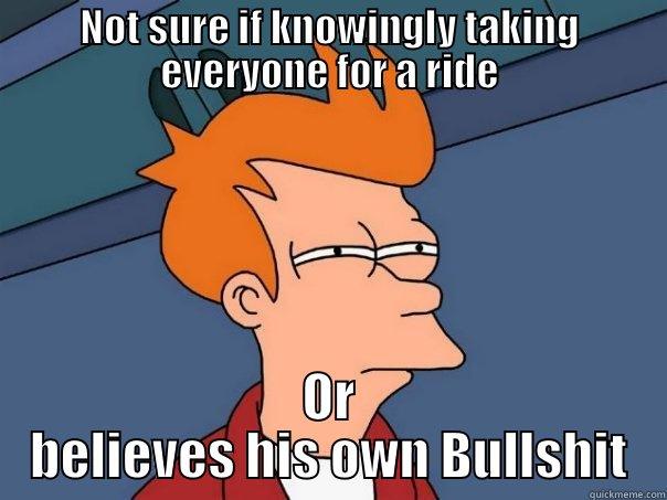 NOT SURE IF KNOWINGLY TAKING EVERYONE FOR A RIDE OR BELIEVES HIS OWN BULLSHIT Futurama Fry