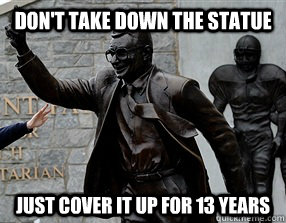 Don't Take Down the Statue Just Cover It Up For 13 Years  joe paterno statue