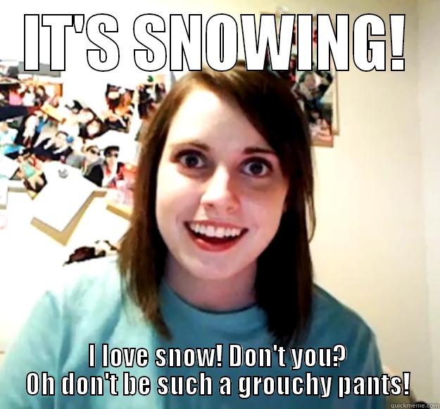 IT'S SNOWING! I LOVE SNOW! DON'T YOU? OH DON'T BE SUCH A GROUCHY PANTS! Overly Attached Girlfriend