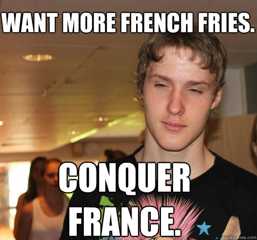 Want more french fries. Conquer France.  