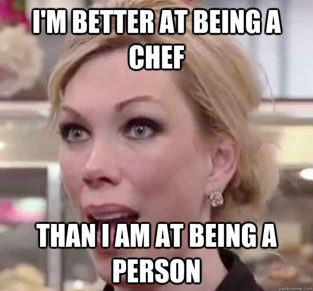 I'm better at being a chef than I am at being a person - I'm better at being a chef than I am at being a person  Misc