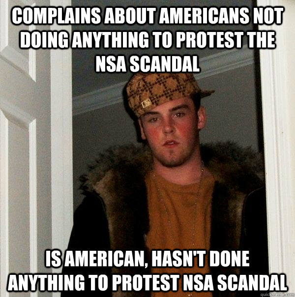 complains about americans not doing anything to protest the NSA scandal  is american, hasn't done anything to protest nsa scandal  Scumbag Steve