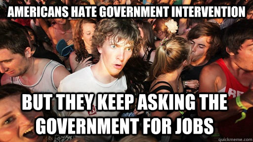 Americans hate government intervention but they keep asking the government for jobs  Sudden Clarity Clarence