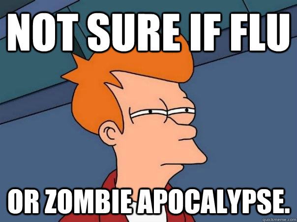 Not sure if flu or zombie apocalypse.  Futurama Fry