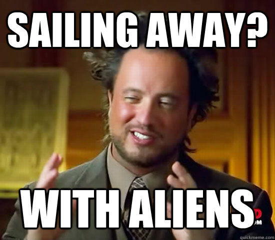 Sailing away? With aliens  Ancient Aliens