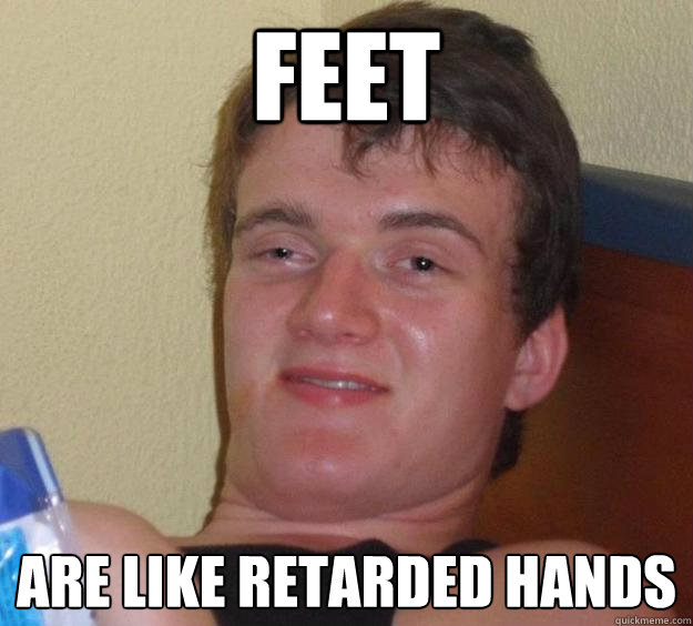 Feet Are like retarded hands  10 Guy