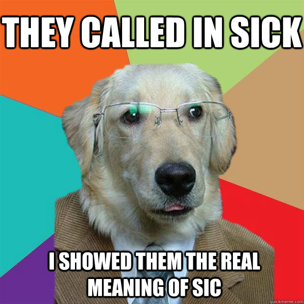 They called in sick I showed them the real meaning of sic  Business Dog