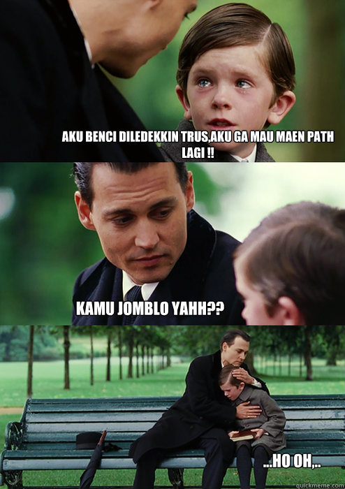 Aku benci diledekkin trus,aku ga mau maen Path lagi !!  kamu jomblo yahh?? ...ho oh,..  Finding Neverland