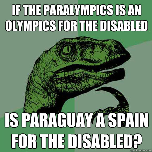 If the paralympics is an Olympics for the disabled is Paraguay a spain for the disabled?  Philosoraptor