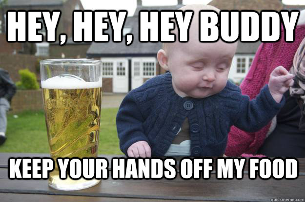 Hey, hey, hey buddy Keep your hands off my food  drunk baby