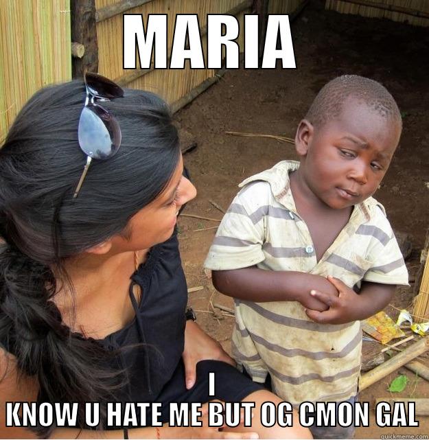 MARIA I KNOW U HATE ME BUT OG CMON GAL Skeptical Third World Kid