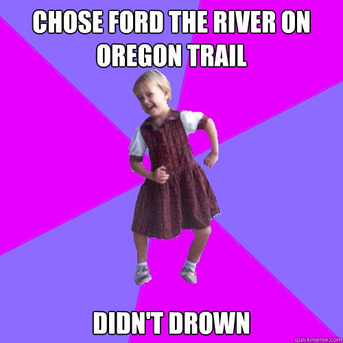 Chose ford the river on Oregon Trail Didn't Drown  Socially awesome kindergartener