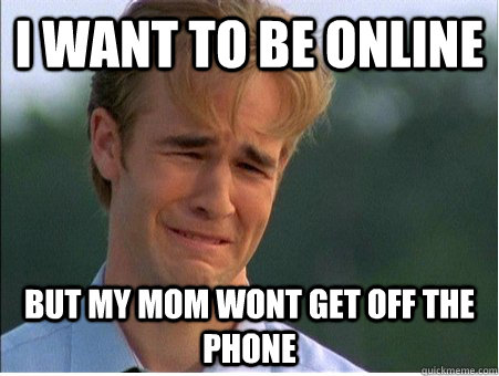 I want to be online But my mom wont get off the phone - I want to be online But my mom wont get off the phone  1990s Problems