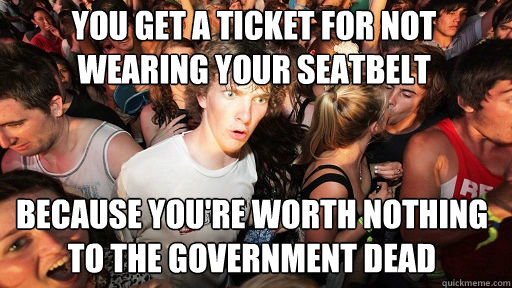 you get a ticket for not wearing your seatbelt
 because you're worth nothing to the government dead  Sudden Clarity Clarence