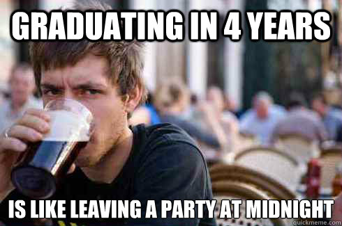 Graduating in 4 Years is like leaving a party at midnight  Lazy College Senior