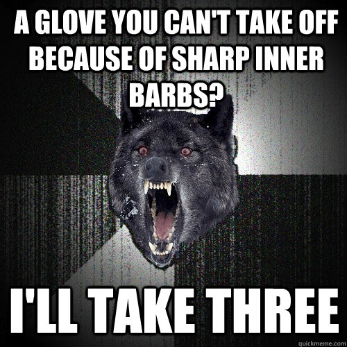 A glove you can't take off because of sharp inner barbs? I'll take three - A glove you can't take off because of sharp inner barbs? I'll take three  Insanity Wolf