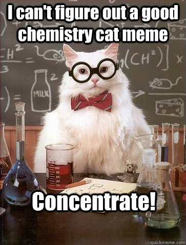 I can't figure out a good chemistry cat meme  Concentrate! - I can't figure out a good chemistry cat meme  Concentrate!  Chemistry Cat